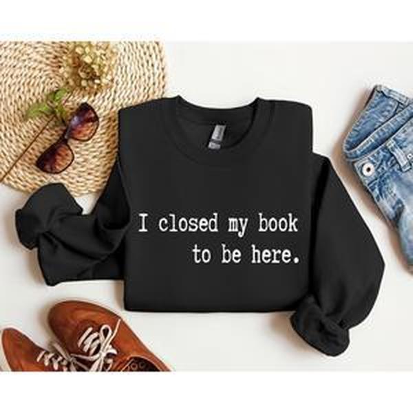 I Closed My Book Funny Sweatshirt, Sarcastic College Sweatshirt, Women's Crew Neck, Crewneck Casual Comfort Womenswear Comfortable Graphic